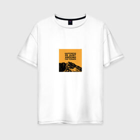Женская футболка хлопок Oversize с принтом Счастье не за горами в Белгороде, 100% хлопок | свободный крой, круглый ворот, спущенный рукав, длина до линии бедер
 | горы | надпись на английском | пейзаж | прикольная надпись | природа | счастье | цитата