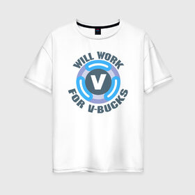 Женская футболка хлопок Oversize с принтом Will Work For V-Bucks в Белгороде, 100% хлопок | свободный крой, круглый ворот, спущенный рукав, длина до линии бедер
 | fortnite | v bucks | vbucks | в бакс | вбакс | фортнайт