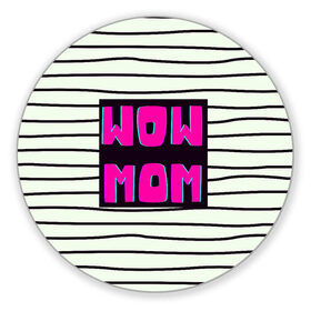Коврик для мышки круглый с принтом WOW MOM (вау мама) в Белгороде, резина и полиэстер | круглая форма, изображение наносится на всю лицевую часть | Тематика изображения на принте: белый | вау | мама | полоска | прикол | розовый | цитата | черный