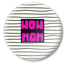 Значок с принтом WOW MOM (вау мама) в Белгороде,  металл | круглая форма, металлическая застежка в виде булавки | Тематика изображения на принте: белый | вау | мама | полоска | прикол | розовый | цитата | черный