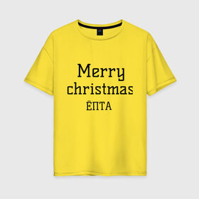 Женская футболка хлопок Oversize с принтом Merry christmas ЁПТА в Белгороде, 100% хлопок | свободный крой, круглый ворот, спущенный рукав, длина до линии бедер
 | 