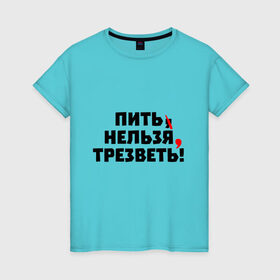 Женская футболка хлопок с принтом Пить нельзя, трезветь! в Белгороде, 100% хлопок | прямой крой, круглый вырез горловины, длина до линии бедер, слегка спущенное плечо | зож | протест | пунктуация | трезвость
