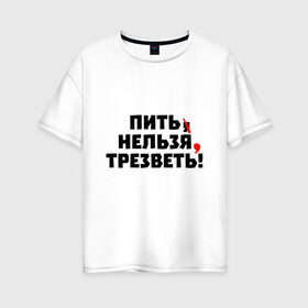 Женская футболка хлопок Oversize с принтом Пить нельзя, трезветь! в Белгороде, 100% хлопок | свободный крой, круглый ворот, спущенный рукав, длина до линии бедер
 | зож | протест | пунктуация | трезвость