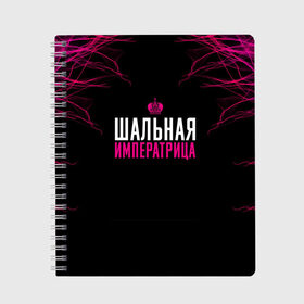 Тетрадь с принтом ШАЛЬНАЯ ИМПЕРАТРИЦА в Белгороде, 100% бумага | 48 листов, плотность листов — 60 г/м2, плотность картонной обложки — 250 г/м2. Листы скреплены сбоку удобной пружинной спиралью. Уголки страниц и обложки скругленные. Цвет линий — светло-серый
 | для девушек | подарок девушке | пофосная надпись | прикольная надпись | шальная императрица