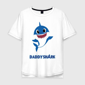 Мужская футболка хлопок Oversize с принтом Baby Shark Daddy в Белгороде, 100% хлопок | свободный крой, круглый ворот, “спинка” длиннее передней части | 