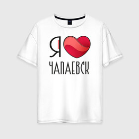 Женская футболка хлопок Oversize с принтом Я люблю Чапаевск в Белгороде, 100% хлопок | свободный крой, круглый ворот, спущенный рукав, длина до линии бедер
 | самара | самарская область | чапаевск