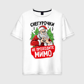 Женская футболка хлопок Oversize с принтом Снегурочки для Дедушки в Белгороде, 100% хлопок | свободный крой, круглый ворот, спущенный рукав, длина до линии бедер
 | 