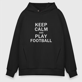 Мужское худи Oversize хлопок с принтом K C a Play Football в Белгороде, френч-терри — 70% хлопок, 30% полиэстер. Мягкий теплый начес внутри —100% хлопок | боковые карманы, эластичные манжеты и нижняя кромка, капюшон на магнитной кнопке | and | calm | football | keep | play | soccer | sport | sports | и | играй | сохраняй | спокойствие | спорт | футбол