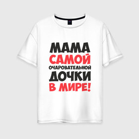 Женская футболка хлопок Oversize с принтом Мама очаровательной дочки в Белгороде, 100% хлопок | свободный крой, круглый ворот, спущенный рукав, длина до линии бедер
 | 