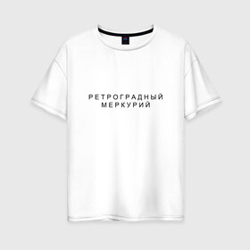 Женская футболка хлопок Oversize с принтом Ретроградный меркурий в Белгороде, 100% хлопок | свободный крой, круглый ворот, спущенный рукав, длина до линии бедер
 | Тематика изображения на принте: андерграунд | венера | волчок | марс | меркурий | ретроградная | ретроградный | русский андеграунд