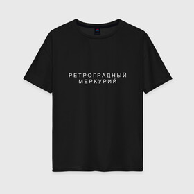 Женская футболка хлопок Oversize с принтом Ретроградный меркурий в Белгороде, 100% хлопок | свободный крой, круглый ворот, спущенный рукав, длина до линии бедер
 | андерграунд | венера | волчок | марс | меркурий | ретроградная | ретроградный | русский андеграунд