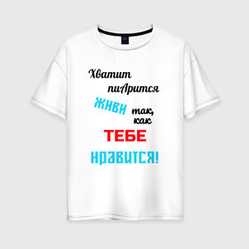 Женская футболка хлопок Oversize с принтом Живи так как тебе нравится в Белгороде, 100% хлопок | свободный крой, круглый ворот, спущенный рукав, длина до линии бедер
 | 