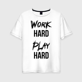 Женская футболка хлопок Oversize с принтом Work hard Play hard в Белгороде, 100% хлопок | свободный крой, круглый ворот, спущенный рукав, длина до линии бедер
 | Тематика изображения на принте: игра | играй | мотивация | отдыхай | работай | тренажерный зал | труд | фитнес