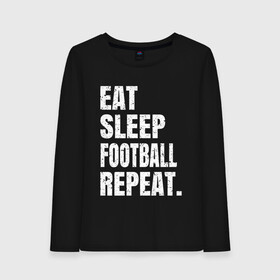 Женский лонгслив хлопок с принтом EAT SLEEP FOOTBALL REPEAT в Белгороде, 100% хлопок |  | Тематика изображения на принте: arsenal | barcelona | city | eat | football | juventus | liverpool | madrid | manchester | milan | psg | real | repeat | sleep | soccer | socer | sport | united | арсенал | барселона | ливерпуль | мадрид | манчестер | милан | псж | реал | сити | спорт | ф