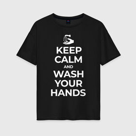 Женская футболка хлопок Oversize с принтом Keep Calm and Wash Your Hands в Белгороде, 100% хлопок | свободный крой, круглый ворот, спущенный рукав, длина до линии бедер
 | keep calm | защита | коронавирус | мойте руки | самоизоляция | стоп ковид