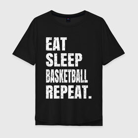 Мужская футболка хлопок Oversize с принтом EAT SLEEP BASKETBALL REPEAT в Белгороде, 100% хлопок | свободный крой, круглый ворот, “спинка” длиннее передней части | basketball | bulls.miami | cavaliers | chicago | cleveland | clippers | eat | lakers | los angeles | nba | repeat | sleep | sport | sports | баскетбол | нба | спорт
