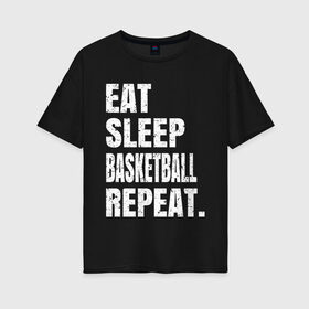 Женская футболка хлопок Oversize с принтом EAT SLEEP BASKETBALL REPEAT в Белгороде, 100% хлопок | свободный крой, круглый ворот, спущенный рукав, длина до линии бедер
 | basketball | bulls.miami | cavaliers | chicago | cleveland | clippers | eat | lakers | los angeles | nba | repeat | sleep | sport | sports | баскетбол | нба | спорт