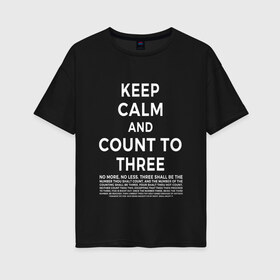 Женская футболка хлопок Oversize с принтом KEEP CALM AND COUNT TO THREE в Белгороде, 100% хлопок | свободный крой, круглый ворот, спущенный рукав, длина до линии бедер
 | 3 | and | calm | count | keep | keep calm and count to three | three | to | до | и | напсиь | сохраняй | спокоойствие | считай | текст | трех