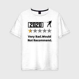 Женская футболка хлопок Oversize с принтом 2020 Very Bad.Would Not Recom в Белгороде, 100% хлопок | свободный крой, круглый ворот, спущенный рукав, длина до линии бедер
 | 2020 | very bad would  not recommend | не рекомендую