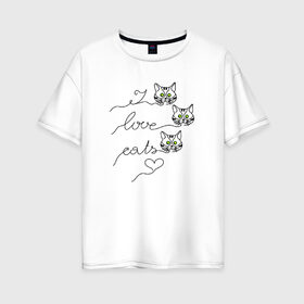 Женская футболка хлопок Oversize с принтом I love cats в Белгороде, 100% хлопок | свободный крой, круглый ворот, спущенный рукав, длина до линии бедер
 | cat | love | кот. кошка | котенок. коты | котик