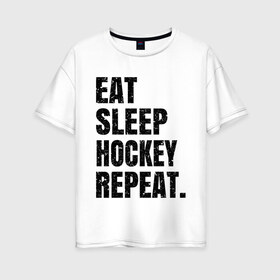 Женская футболка хлопок Oversize с принтом EAT SLEEP HOCKEY REPEAT в Белгороде, 100% хлопок | свободный крой, круглый ворот, спущенный рукав, длина до линии бедер
 | boston | bruins | capitals | detroit | eat | eat sleep hockey repeat | hockey | nhl | penguins | pittsburgh | red wings | repeat | sleep | washington | вашингтон кэпиталз | нхл | питтсбург пингвинз | хокей | хоккей
