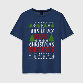 Женская футболка хлопок Oversize с принтом My ugly christmas sweater в Белгороде, 100% хлопок | свободный крой, круглый ворот, спущенный рукав, длина до линии бедер
 | 2020 | 2021 | christmas | happy | merry | new year | sweater | ugly christmas | зима | новогодний | новогодняя | новый год | рождественский | рождественский свитер | рождество | свитер | снег