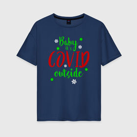 Женская футболка хлопок Oversize с принтом Baby it`s covid outside в Белгороде, 100% хлопок | свободный крой, круглый ворот, спущенный рукав, длина до линии бедер
 | 2020 | 2021 | christmas | happy | merry | new year | sweater | ugly christmas | зима | новогодний | новогодняя | новый год | рождественский | рождественский свитер | рождество | свитер | снег