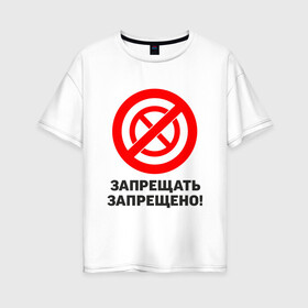 Женская футболка хлопок Oversize с принтом Запрещать запрещено! в Белгороде, 100% хлопок | свободный крой, круглый ворот, спущенный рукав, длина до линии бедер
 | запреты | запрещающий знак | надписи | приколы | юмор