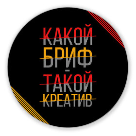 Коврик для мышки круглый с принтом Какой бриф - такой креатив в Белгороде, резина и полиэстер | круглая форма, изображение наносится на всю лицевую часть | бриф | коллега | коллеге | креатив | лучший сотрудник | офис | офисный планктон | офисный работник | подарок коллеге | работа | сотрудник | сотруднику | юмор | юмор коллеге