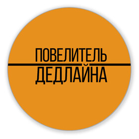 Коврик для мышки круглый с принтом Повелитель дедлайна в Белгороде, резина и полиэстер | круглая форма, изображение наносится на всю лицевую часть | deadline | дедлайн | коллега | коллеге | лучший сотрудник | офис | офисный планктон | офисный работник | подарок коллеге | работа | сотрудник | сотруднику | юмор | юмор коллеге