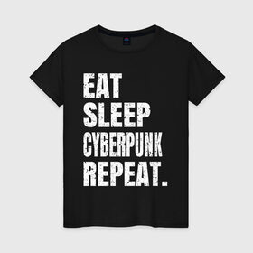 Женская футболка хлопок с принтом EAT SLEEP CYBERPUNK REPEAT. в Белгороде, 100% хлопок | прямой крой, круглый вырез горловины, длина до линии бедер, слегка спущенное плечо | 2077 | cyberpunk | cyberpunk 2077 | eat sleep cyberpunk repeat | eat sleep repeat | game | игры | киану ривз | киберпанк | самурай