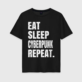Женская футболка хлопок Oversize с принтом EAT SLEEP CYBERPUNK REPEAT. в Белгороде, 100% хлопок | свободный крой, круглый ворот, спущенный рукав, длина до линии бедер
 | 2077 | cyberpunk | cyberpunk 2077 | eat sleep cyberpunk repeat | eat sleep repeat | game | игры | киану ривз | киберпанк | самурай