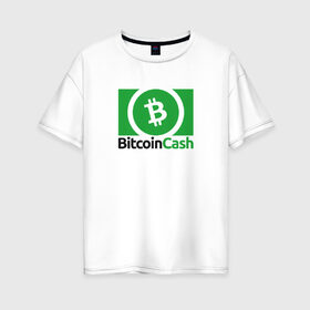 Женская футболка хлопок Oversize с принтом BITCOIN CASH в Белгороде, 100% хлопок | свободный крой, круглый ворот, спущенный рукав, длина до линии бедер
 | bitcoin | btc | биткоин | валюта | деньги | криптовалюта