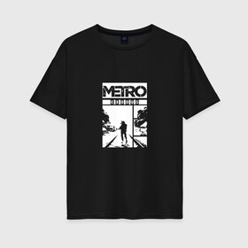 Женская футболка хлопок Oversize с принтом METRO EXODUS в Белгороде, 100% хлопок | свободный крой, круглый ворот, спущенный рукав, длина до линии бедер
 | 2033 | game | metro exodus | игра | метро исход | силуэт | человек