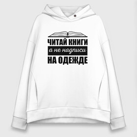 Женское худи Oversize хлопок с принтом Читай книги а не надписи в Белгороде, френч-терри — 70% хлопок, 30% полиэстер. Мягкий теплый начес внутри —100% хлопок | боковые карманы, эластичные манжеты и нижняя кромка, капюшон на магнитной кнопке | библиотекарь | книги | книголюб | надписи | подарок | прикол | прикольные | смешной | черно белая | читай | чтение