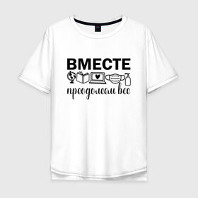 Мужская футболка хлопок Oversize с принтом Вместе мы все преодолеем в Белгороде, 100% хлопок | свободный крой, круглый ворот, “спинка” длиннее передней части | zoom | врач | глобус | дистант | дистанционное обучение | карантин | книга | коронавирус | маска | ноутбук | одежда для удаленки | работа из дома | самоизоляция | сердце | удаленка | удаленная работа