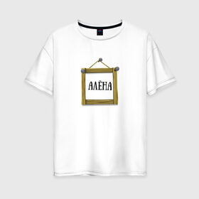 Женская футболка хлопок Oversize с принтом Алёна в Белгороде, 100% хлопок | свободный крой, круглый ворот, спущенный рукав, длина до линии бедер
 | алёна | имена | картинки | надпись | популярные | прикольные | рамка | текст