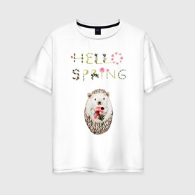 Женская футболка хлопок Oversize с принтом Hello Spring! в Белгороде, 100% хлопок | свободный крой, круглый ворот, спущенный рукав, длина до линии бедер
 | 8 марта | dreams | всемирный женский день | ежик | иголки | цветы