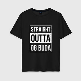 Женская футболка хлопок Oversize с принтом Straight Outta OG Buda в Белгороде, 100% хлопок | свободный крой, круглый ворот, спущенный рукав, длина до линии бедер
 | buda | budek | city | gang | hip hop | lil buda | merch | music | og buda merch | og buda мерч | opg | банда | буда | григорий | диибо | лил буда | лого | ляхов | мерч | музыка | о джи | оджи | опг | реп | рэп | сити | стробоскоп | строуб | тек