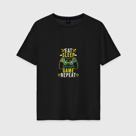 Женская футболка хлопок Oversize с принтом Eat Sleep Game Repeat в Белгороде, 100% хлопок | свободный крой, круглый ворот, спущенный рукав, длина до линии бедер
 | game | tegunvteg | джойстик | еда | игры | приставка | сон | треугольник