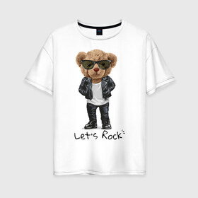 Женская футболка хлопок Oversize с принтом Мишка рокер в Белгороде, 100% хлопок | свободный крой, круглый ворот, спущенный рукав, длина до линии бедер
 | lets | rock | джинсы | куртка | мишка | очки | плюшевый | рок | фраза