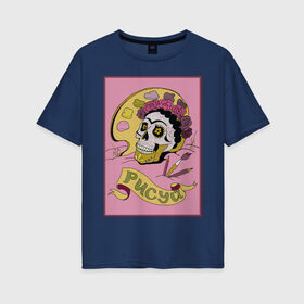 Женская футболка хлопок Oversize с принтом Рисуй! в Белгороде, 100% хлопок | свободный крой, круглый ворот, спущенный рукав, длина до линии бедер
 | tgcarpg | искусство | кало | мексика | фрида | череп