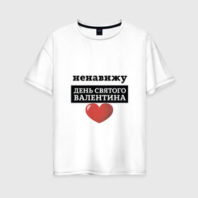 Женская футболка хлопок Oversize с принтом Ненавижу День Валентина в Белгороде, 100% хлопок | свободный крой, круглый ворот, спущенный рукав, длина до линии бедер
 | надписи | ненавижу | праздник | юмор
