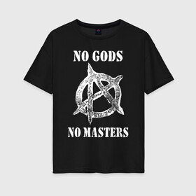 Женская футболка хлопок Oversize с принтом NO GODS NO MASTERS в Белгороде, 100% хлопок | свободный крой, круглый ворот, спущенный рукав, длина до линии бедер
 | anarchy | ateist | freedom | no gods | no masters | punk | rock | tegunvteg | анархия | атеизм | граффити | логотип | нет бога | нет хозяина | панк | рок