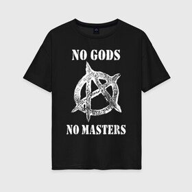 Женская футболка хлопок Oversize с принтом NO GODS NO MASTERS в Белгороде, 100% хлопок | свободный крой, круглый ворот, спущенный рукав, длина до линии бедер
 | Тематика изображения на принте: anarchy | ateist | freedom | no gods | no masters | punk | rock | tegunvteg | анархия | атеизм | граффити | логотип | нет бога | нет хозяина | панк | рок