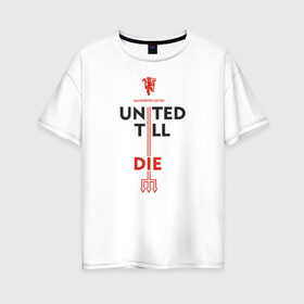 Женская футболка хлопок Oversize с принтом United till die в Белгороде, 100% хлопок | свободный крой, круглый ворот, спущенный рукав, длина до линии бедер
 | devils | fc | manchester | mu | red | united | англия | дьяволы | красные | манчестер | мю | юнайтед