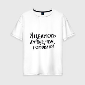 Женская футболка хлопок Oversize с принтом Целуюсь лучше чем готовлю в Белгороде, 100% хлопок | свободный крой, круглый ворот, спущенный рукав, длина до линии бедер
 | 