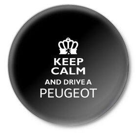 Значок с принтом Drive a Peugeot! в Белгороде,  металл | круглая форма, металлическая застежка в виде булавки | car | keep calm | peugeot | авто | автомобиль | водитель | гонщик | королевский | король | корона | лев | любитель | марка | машина | пежо | подарок | рейсер | сохраняй спокойствие | тачка