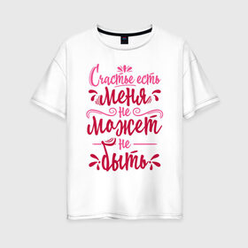 Женская футболка хлопок Oversize с принтом Счастье есть в Белгороде, 100% хлопок | свободный крой, круглый ворот, спущенный рукав, длина до линии бедер
 | 8 марта | девочке | девушке | женский день | женщине | праздник | счастье | счастье есть | цитата