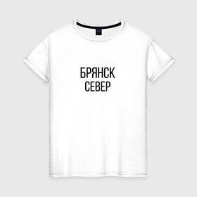 Женская футболка хлопок с принтом БРЯНСК - СЕВЕР в Белгороде, 100% хлопок | прямой крой, круглый вырез горловины, длина до линии бедер, слегка спущенное плечо | брянск север | омон | протест | россия будет свободной